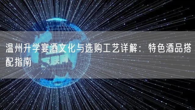 温州升学宴酒文化与选购工艺详解：特色酒品搭配指南