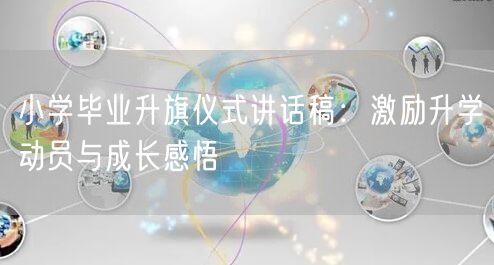 小学毕业升旗仪式讲话稿:激励升学动员与成长感悟 小学毕业升旗仪式讲话稿:激励升学动员与成长感悟