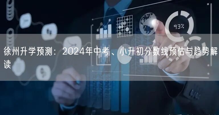 徐州升学预测:2024年中考、小升初分数线预估与趋势解读 徐州升学预测:2024年中考、小升初分数线预估与趋势解读
