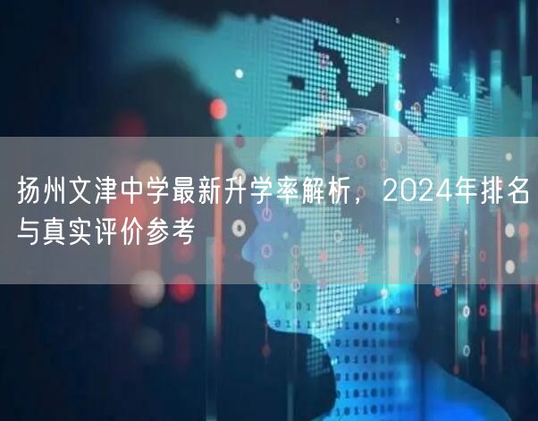 扬州文津中学最新升学率解析,2024年排名与真实评价参考 扬州文津中学最新升学率解析,2024年排名与真实评价参考