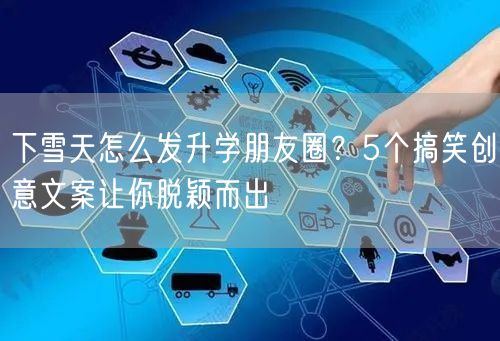 下雪天怎么发升学朋友圈?5个搞笑创意文案让你脱颖而出 下雪天怎么发升学朋友圈?5个搞笑创意文案让你脱颖而出