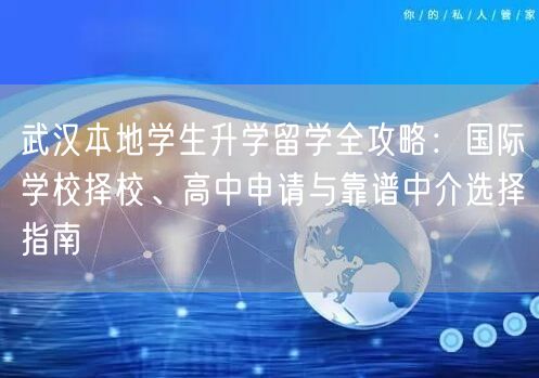 武汉本地学生升学留学全攻略:国际学校择校、高中申请与靠谱中介选择指南 武汉本地学生升学留学全攻略:国际学校择校、高中申请与靠谱中介选择指南