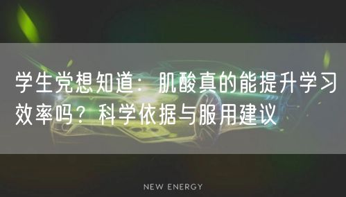 学生党想知道:肌酸真的能提升学习效率吗?科学依据与服用建议 学生党想知道:肌酸真的能提升学习效率吗?科学依据与服用建议