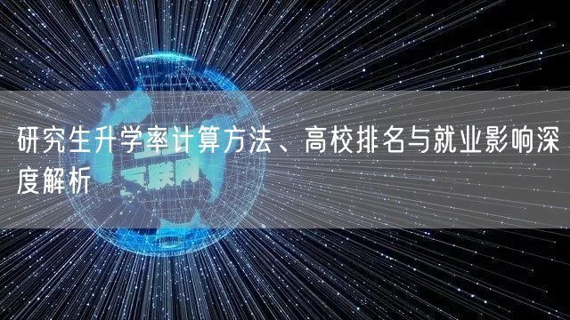 研究生升学率计算方法、高校排名与就业影响深度解析 研究生升学率计算方法、高校排名与就业影响深度解析