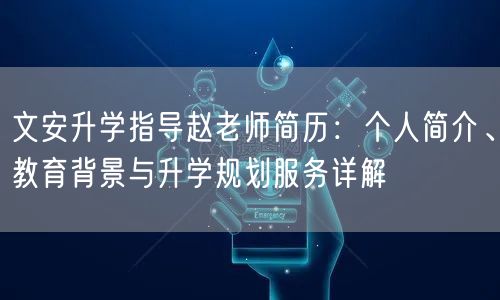 文安升学指导赵老师简历:个人简介、教育背景与升学规划服务详解 文安升学指导赵老师简历:个人简介、教育背景与升学规划服务详解
