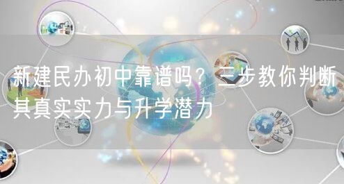 新建民办初中靠谱吗?三步教你判断其真实实力与升学潜力 新建民办初中靠谱吗?三步教你判断其真实实力与升学潜力