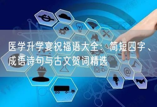 医学升学宴祝福语大全：简短四字、成语诗句与古文贺词精选