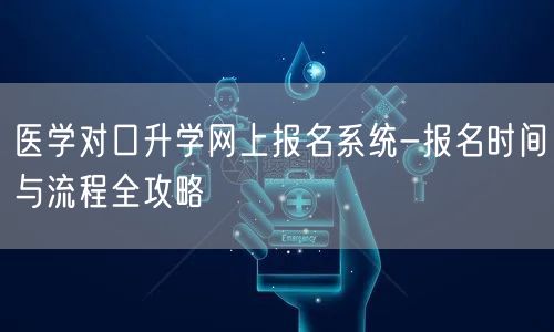 医学对口升学网上报名系统-报名时间与流程全攻略