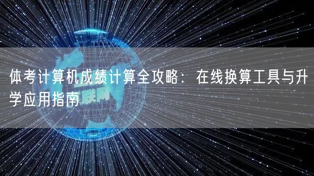 体考计算机成绩计算全攻略:在线换算工具与升学应用指南 体考计算机成绩计算全攻略:在线换算工具与升学应用指南