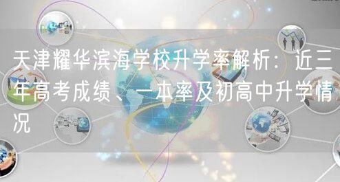 天津耀华滨海学校升学率解析:近三年高考成绩、一本率及初高中升学情况 天津耀华滨海学校升学率解析:近三年高考成绩、一本率及初高中升学情况