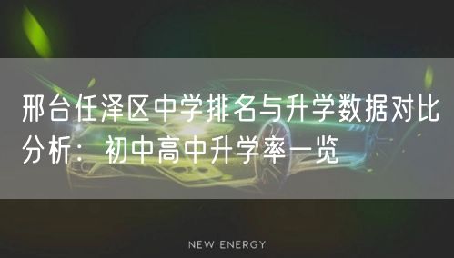 邢台任泽区中学排名与升学数据对比分析:初中高中升学率一览 邢台任泽区中学排名与升学数据对比分析:初中高中升学率一览