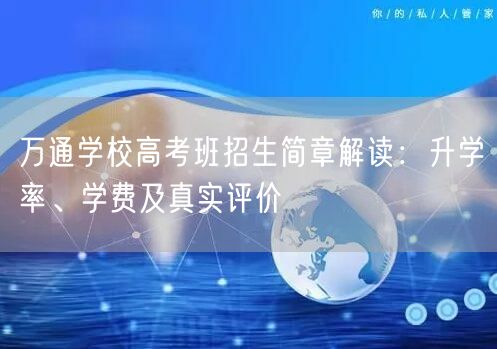 万通学校高考班招生简章解读：升学率、学费及真实评价