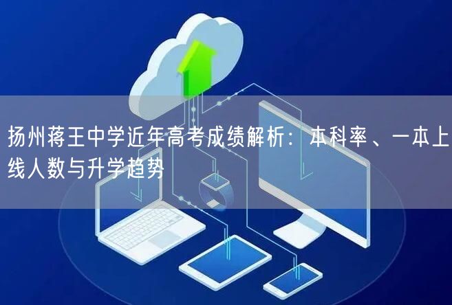 扬州蒋王中学近年高考成绩解析:本科率、一本上线人数与升学趋势 扬州蒋王中学近年高考成绩解析:本科率、一本上线人数与升学趋势