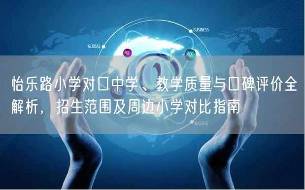 怡乐路小学对口中学、教学质量与口碑评价全解析,招生范围及周边小学对比指南 怡乐路小学对口中学、教学质量与口碑评价全解析,招生范围及周边小学对比指南