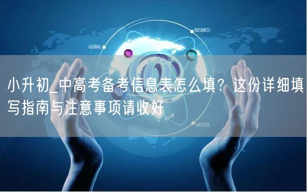 小升初_中高考备考信息表怎么填?这份详细填写指南与注意事项请收好 小升初_中高考备考信息表怎么填?这份详细填写指南与注意事项请收好