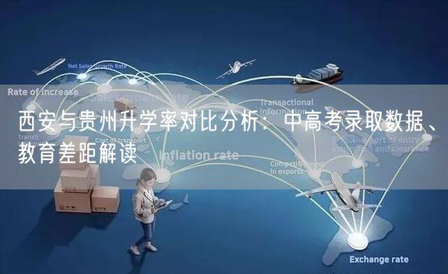 西安与贵州升学率对比分析:中高考录取数据、教育差距解读 西安与贵州升学率对比分析:中高考录取数据、教育差距解读
