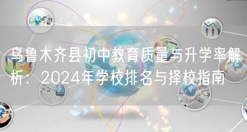 乌鲁木齐县初中教育质量与升学率解析:2024年学校排名与择校指南 乌鲁木齐县初中教育质量与升学率解析:2024年学校排名与择校指南