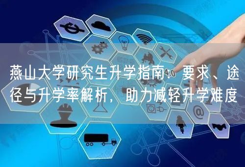 燕山大学研究生升学指南:要求、途径与升学率解析,助力减轻升学难度 燕山大学研究生升学指南:要求、途径与升学率解析,助力减轻升学难度