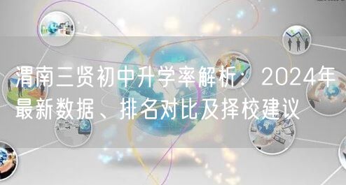 渭南三贤初中升学率解析:2024年最新数据、排名对比及择校建议 渭南三贤初中升学率解析:2024年最新数据、排名对比及择校建议