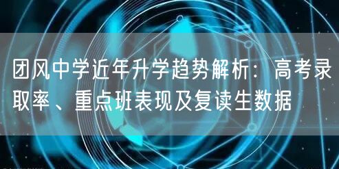 团风中学近年升学趋势解析：高考录取率、重点班表现及复读生数据