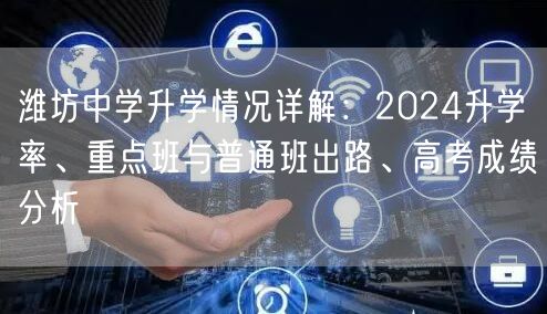 潍坊中学升学情况详解:2024升学率、重点班与普通班出路、高考成绩分析 潍坊中学升学情况详解:2024升学率、重点班与普通班出路、高考成绩分析