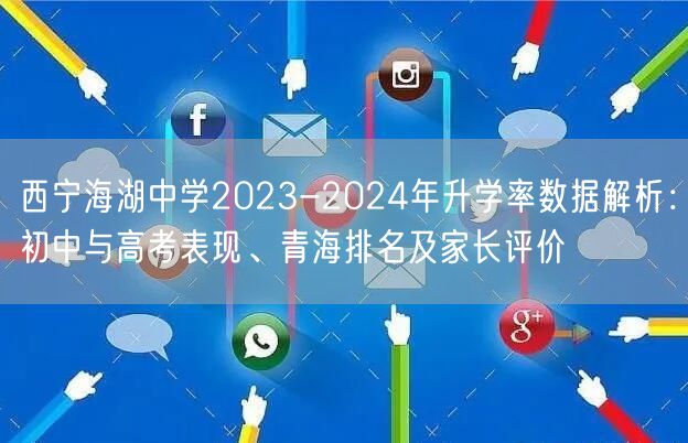 西宁海湖中学2023-2024年升学率数据解析:初中与高考表现、青海排名及家长评价 西宁海湖中学2023-2024年升学率数据解析:初中与高考表现、青海排名及家长评价