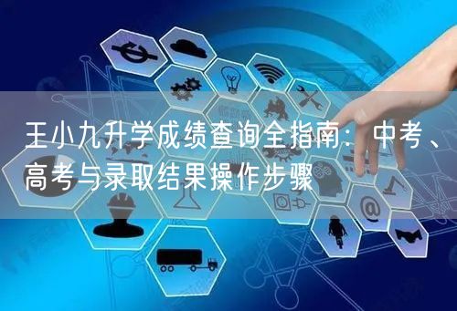 王小九升学成绩查询全指南：中考、高考与录取结果操作步骤