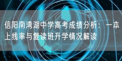 信阳南湾湖中学高考成绩分析:一本上线率与复读班升学情况解读 信阳南湾湖中学高考成绩分析:一本上线率与复读班升学情况解读