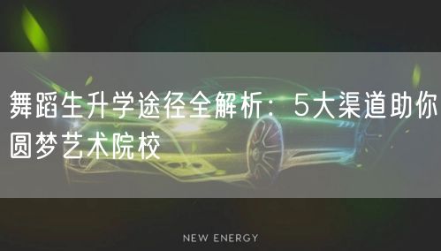 舞蹈生升学途径全解析:5大渠道助你圆梦艺术院校 舞蹈生升学途径全解析:5大渠道助你圆梦艺术院校