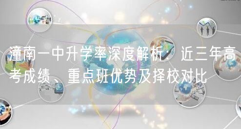 潼南一中升学率深度解析：近三年高考成绩、重点班优势及择校对比