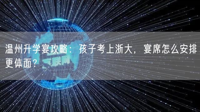 温州升学宴攻略:孩子考上浙大,宴席怎么安排更体面? 温州升学宴攻略:孩子考上浙大,宴席怎么安排更体面?