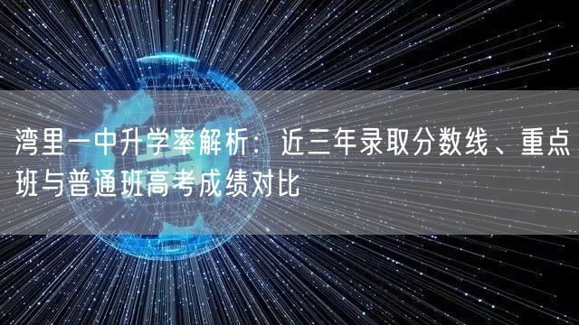湾里一中升学率解析:近三年录取分数线、重点班与普通班高考成绩对比 湾里一中升学率解析:近三年录取分数线、重点班与普通班高考成绩对比