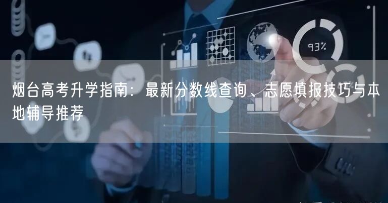 烟台高考升学指南:最新分数线查询、志愿填报技巧与本地辅导推荐 烟台高考升学指南:最新分数线查询、志愿填报技巧与本地辅导推荐