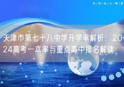 天津市第七十八中学升学率解析:2024高考一本率与重点高中排名解读 天津市第七十八中学升学率解析:2024高考一本率与重点高中排名解读