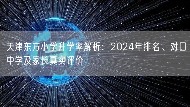 天津东方小学升学率解析:2024年排名、对口中学及家长真实评价 天津东方小学升学率解析:2024年排名、对口中学及家长真实评价