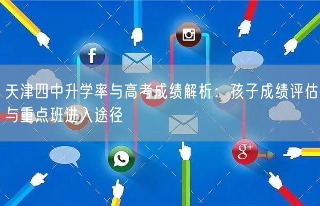 天津四中升学率与高考成绩解析:孩子成绩评估与重点班进入途径 天津四中升学率与高考成绩解析:孩子成绩评估与重点班进入途径