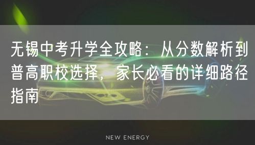 无锡中考升学全攻略:从分数解析到普高职校选择,家长必看的详细路径指南 无锡中考升学全攻略:从分数解析到普高职校选择,家长必看的详细路径指南