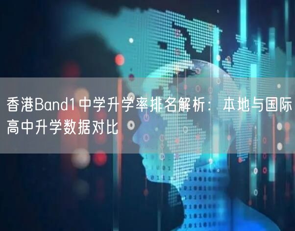 香港Band1中学升学率排名解析:本地与国际高中升学数据对比 香港Band1中学升学率排名解析:本地与国际高中升学数据对比