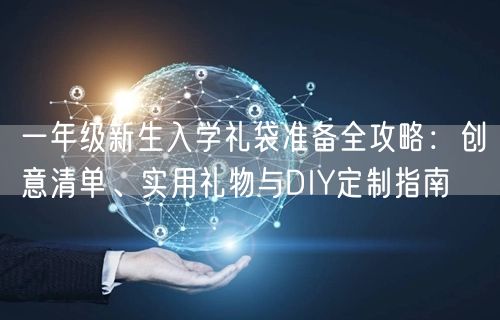 一年级新生入学礼袋准备全攻略：创意清单、实用礼物与DIY定制指南