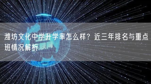 潍坊文化中学升学率怎么样？近三年排名与重点班情况解析