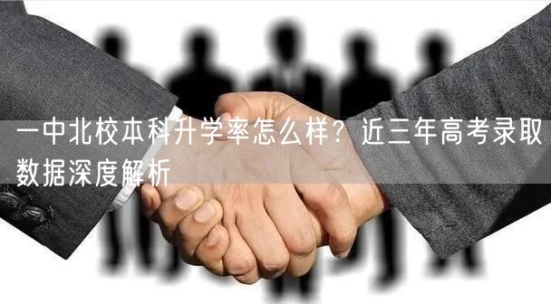 一中北校本科升学率怎么样?近三年高考录取数据深度解析 一中北校本科升学率怎么样?近三年高考录取数据深度解析