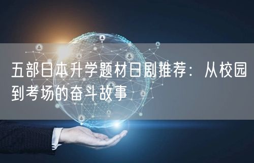 五部日本升学题材日剧推荐:从校园到考场的奋斗故事 五部日本升学题材日剧推荐:从校园到考场的奋斗故事