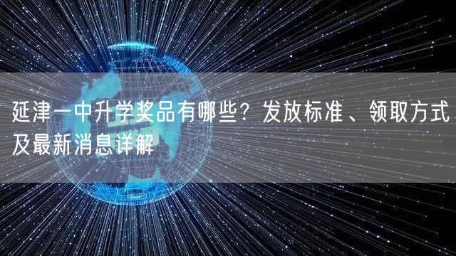 延津一中升学奖品有哪些?发放标准、领取方式及最新消息详解 延津一中升学奖品有哪些?发放标准、领取方式及最新消息详解