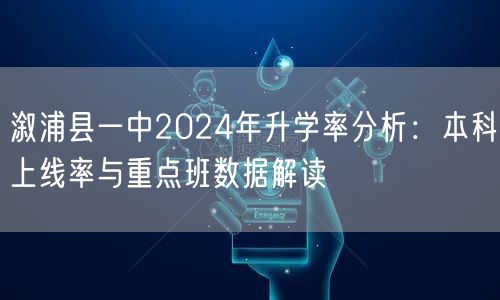 溆浦县一中2024年升学率分析：本科上线率与重点班数据解读