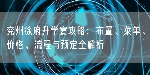 兖州徐府升学宴攻略:布置、菜单、价格、流程与预定全解析 兖州徐府升学宴攻略:布置、菜单、价格、流程与预定全解析