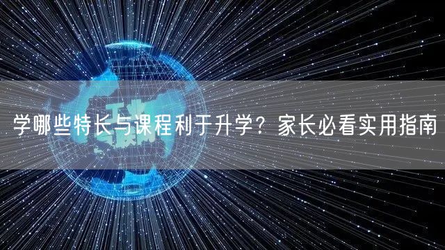 学哪些特长与课程利于升学?家长必看实用指南 学哪些特长与课程利于升学?家长必看实用指南
