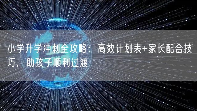 小学升学冲刺全攻略:高效计划表+家长配合技巧,助孩子顺利过渡 小学升学冲刺全攻略:高效计划表+家长配合技巧,助孩子顺利过渡