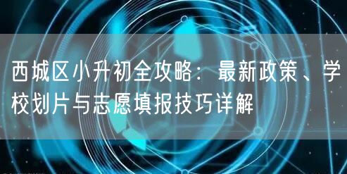 西城区小升初全攻略:最新政策、学校划片与志愿填报技巧详解 西城区小升初全攻略:最新政策、学校划片与志愿填报技巧详解