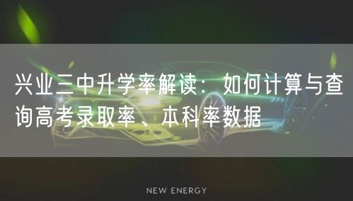 兴业三中升学率解读：如何计算与查询高考录取率、本科率数据