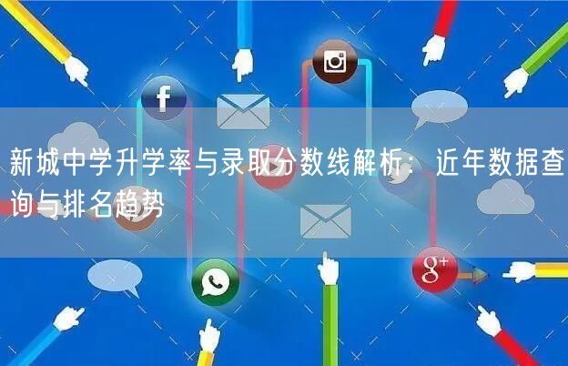 新城中学升学率与录取分数线解析:近年数据查询与排名趋势 新城中学升学率与录取分数线解析:近年数据查询与排名趋势